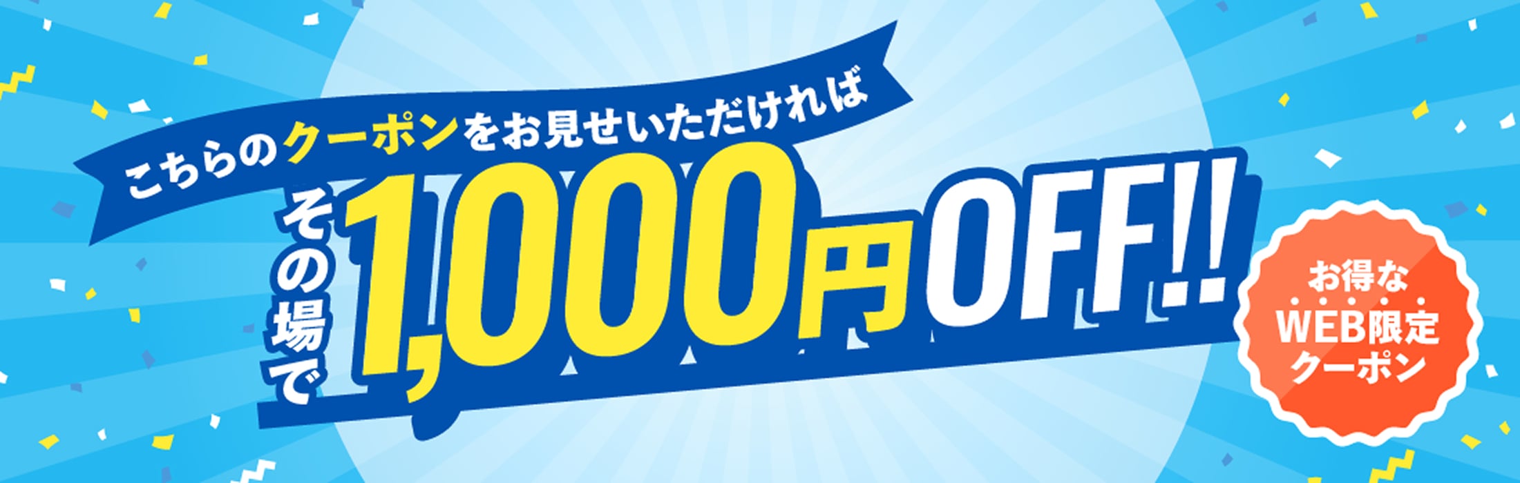 こちらのクーポンをお見せいただければ その場で1,000円OFF!! お得なWEB限定クーポン